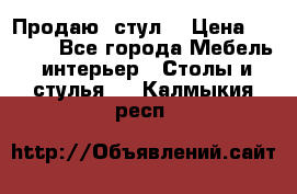 Продаю  стул  › Цена ­ 4 000 - Все города Мебель, интерьер » Столы и стулья   . Калмыкия респ.